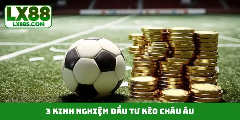 3 kinh nghiệm đầu tư kèo châu Âu