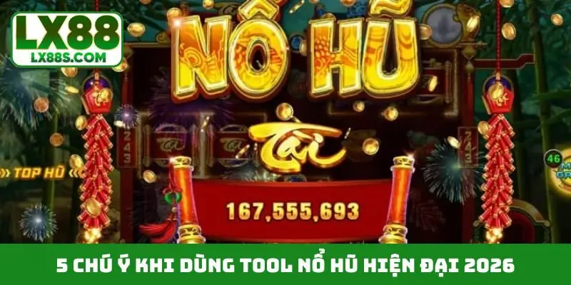 5 chú ý khi dùng tool nổ hũ hiện đại 2026